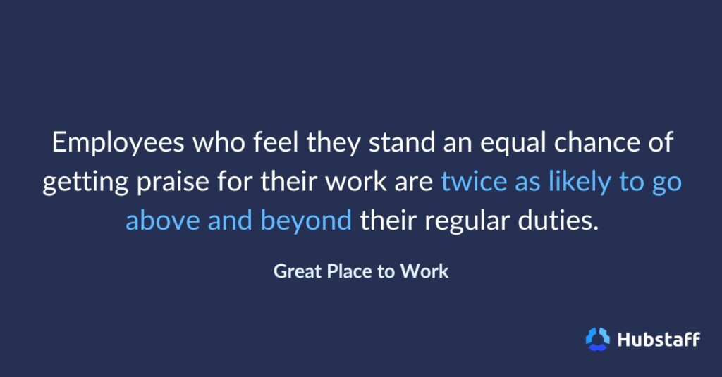 Employees who feel they stand an equal chance of getting praise for their work are twice as likely to go above and beyond their regular duties.